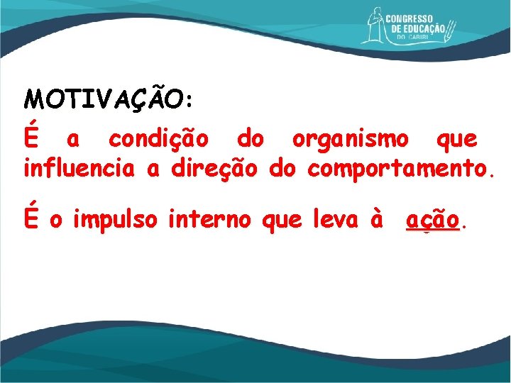 MOTIVAÇÃO: É a condição do organismo que influencia a direção do comportamento. É o