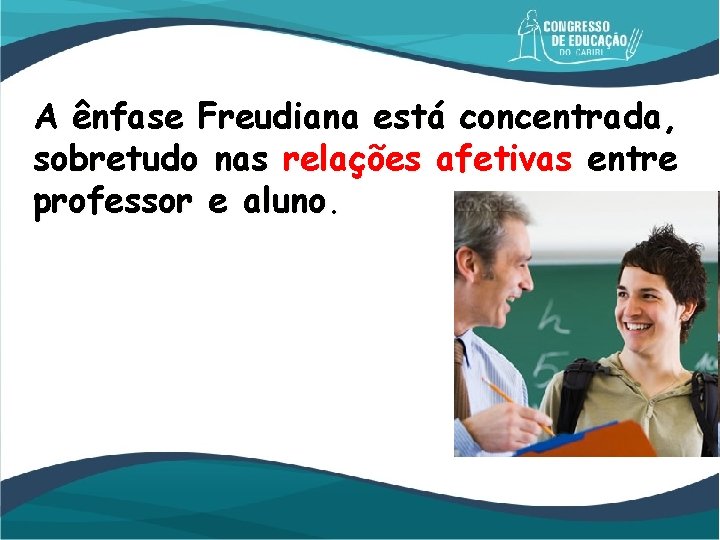 A ênfase Freudiana está concentrada, sobretudo nas relações afetivas entre professor e aluno. 