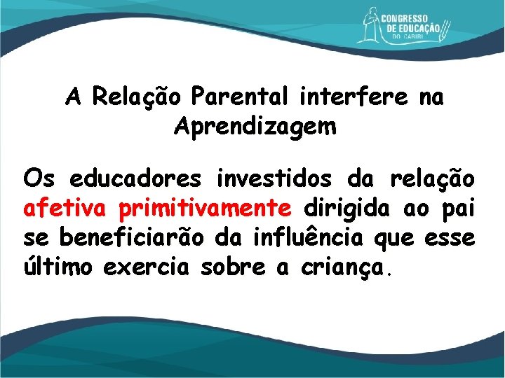 A Relação Parental interfere na Aprendizagem Os educadores investidos da relação afetiva primitivamente dirigida