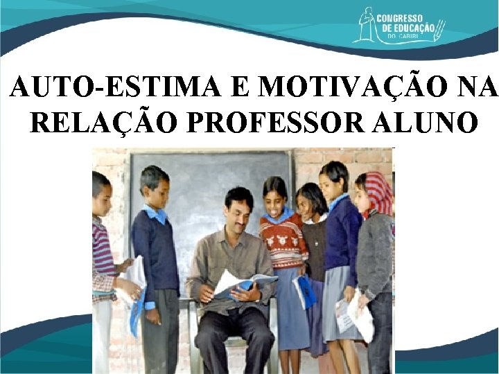 AUTO-ESTIMA E MOTIVAÇÃO NA RELAÇÃO PROFESSOR ALUNO 