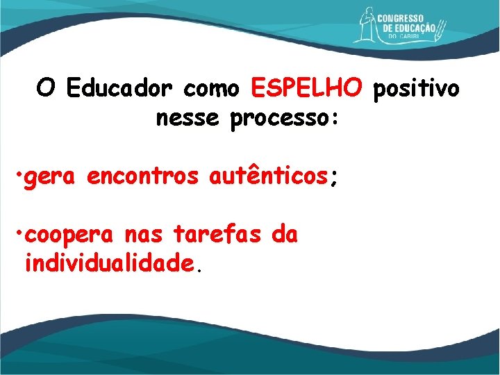 O Educador como ESPELHO positivo nesse processo: • gera encontros autênticos; • coopera nas