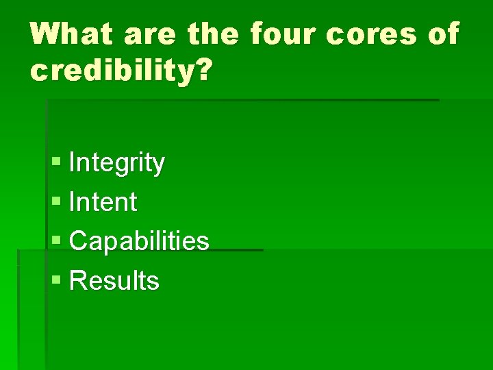 What are the four cores of credibility? § Integrity § Intent § Capabilities §