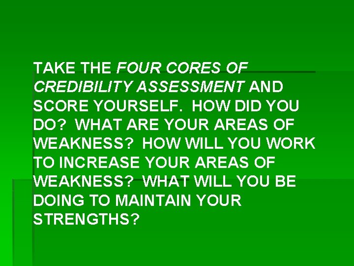 TAKE THE FOUR CORES OF CREDIBILITY ASSESSMENT AND SCORE YOURSELF. HOW DID YOU DO?