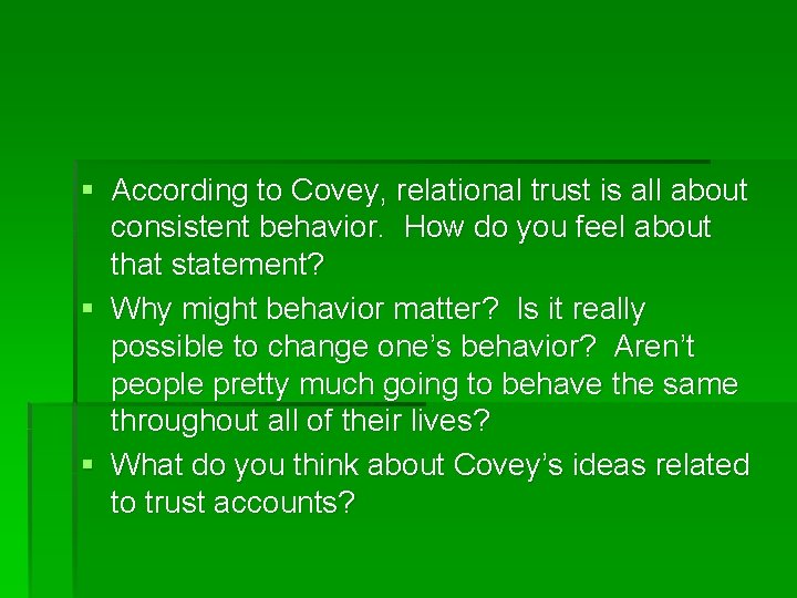 § According to Covey, relational trust is all about consistent behavior. How do you