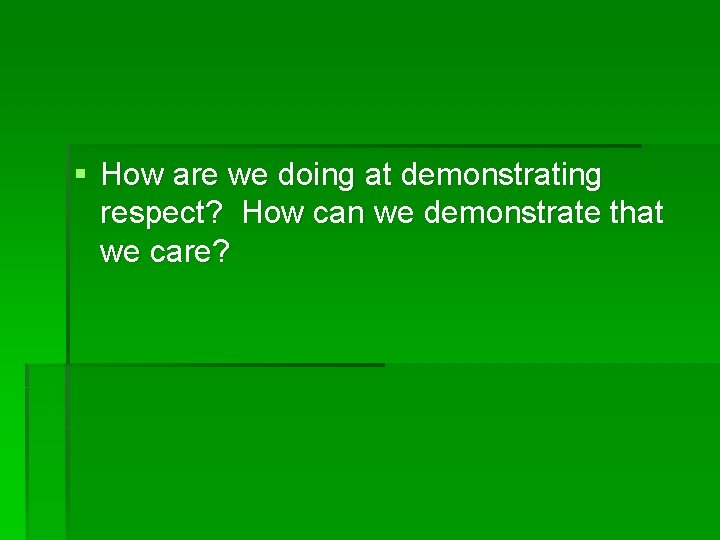 § How are we doing at demonstrating respect? How can we demonstrate that we