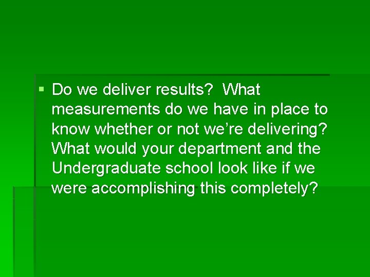 § Do we deliver results? What measurements do we have in place to know