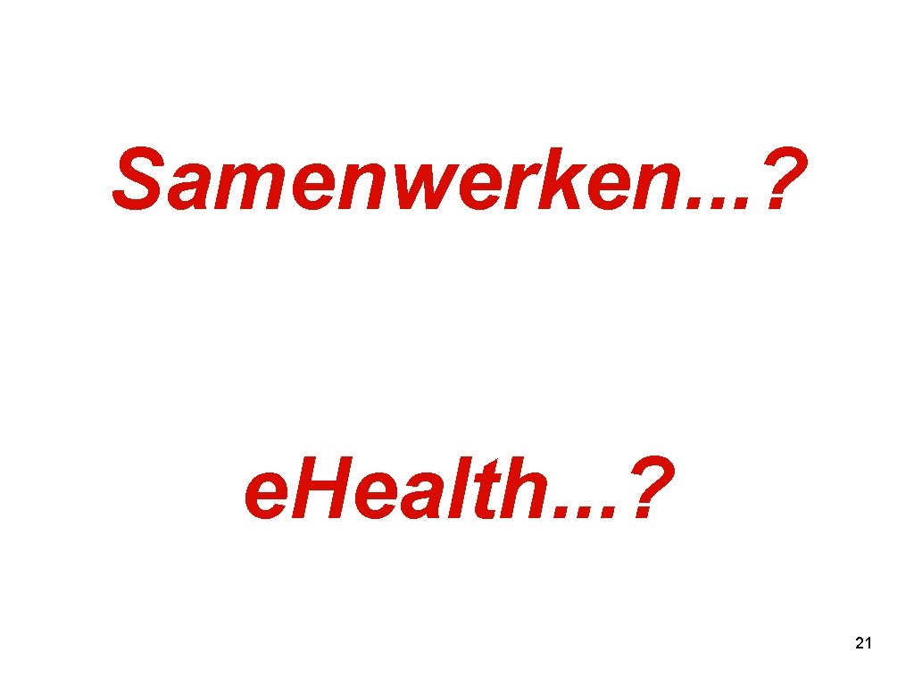 Samenwerken. . . ? e. Health. . . ? 21 