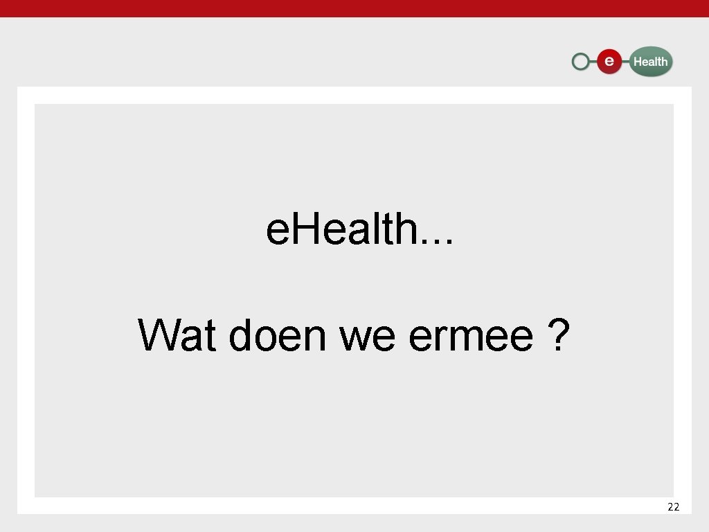 e. Health. . . Wat doen we ermee ? 22 