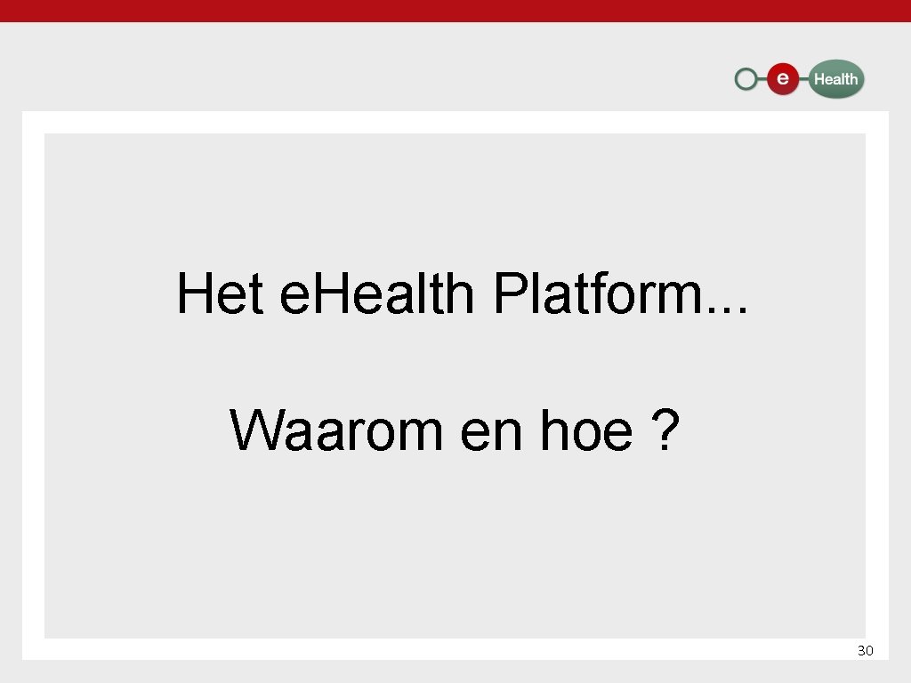 Het e. Health Platform. . . Waarom en hoe ? 30 