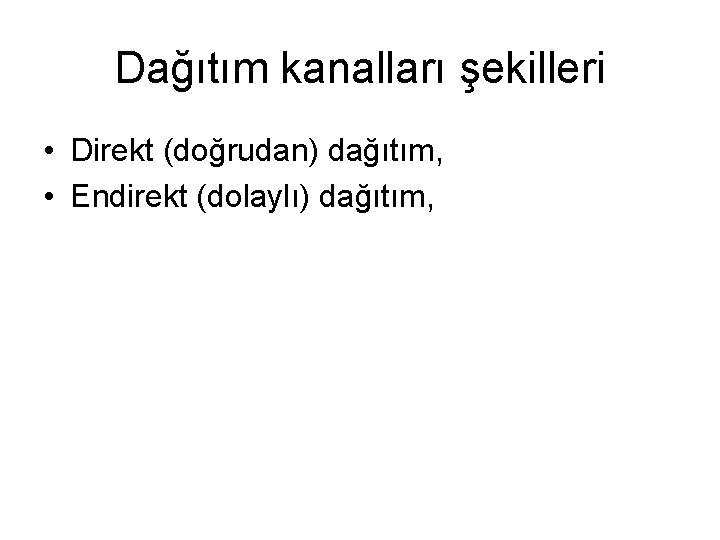 Dağıtım kanalları şekilleri • Direkt (doğrudan) dağıtım, • Endirekt (dolaylı) dağıtım, 