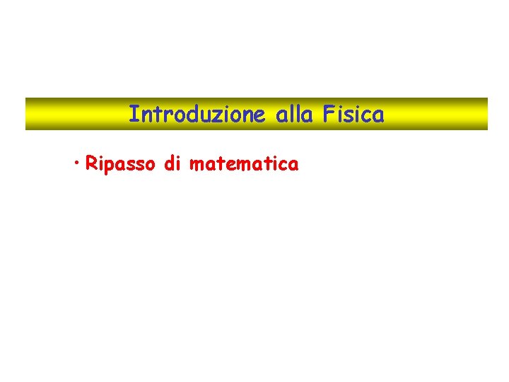 Introduzione alla Fisica • Ripasso di matematica 