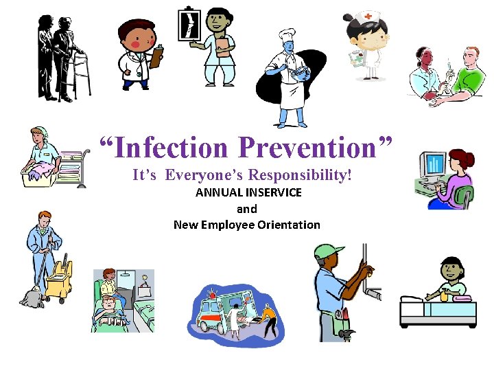 “Infection Prevention” It’s Everyone’s Responsibility! ANNUAL INSERVICE and New Employee Orientation 