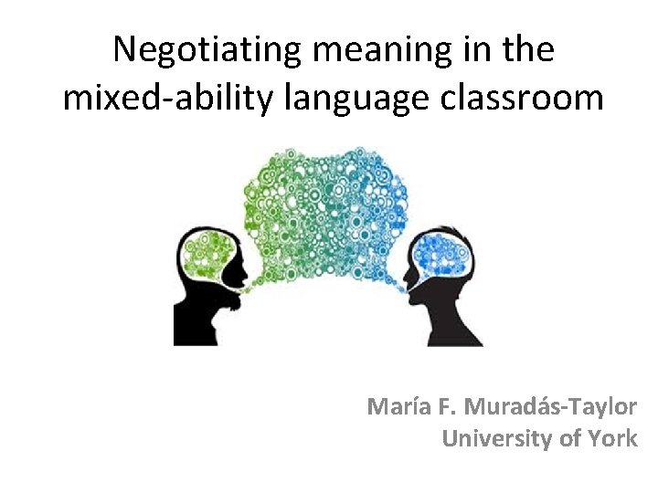 Negotiating meaning in the mixed-ability language classroom María F. Muradás-Taylor University of York 
