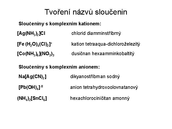 Tvoření názvů sloučenin Sloučeniny s komplexním kationem: [Ag(NH 3)2]Cl chlorid diamminstříbrný [Fe (H 2