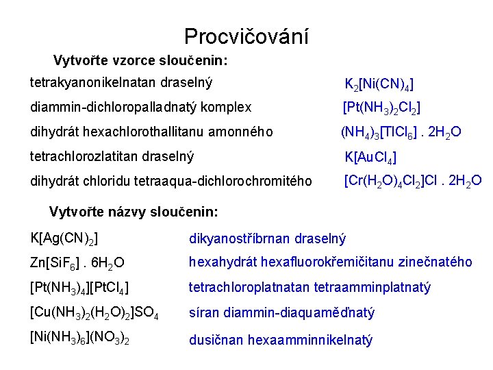 Procvičování Vytvořte vzorce sloučenin: tetrakyanonikelnatan draselný K 2[Ni(CN)4] diammin-dichloropalladnatý komplex [Pt(NH 3)2 Cl 2]
