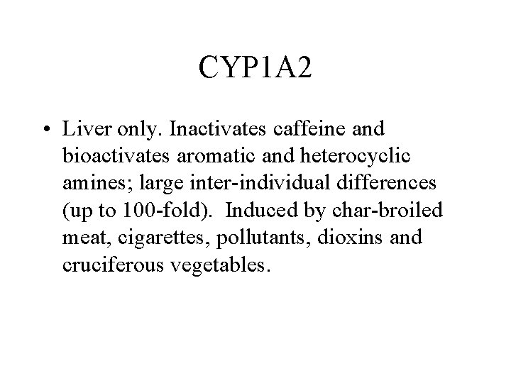 CYP 1 A 2 • Liver only. Inactivates caffeine and bioactivates aromatic and heterocyclic