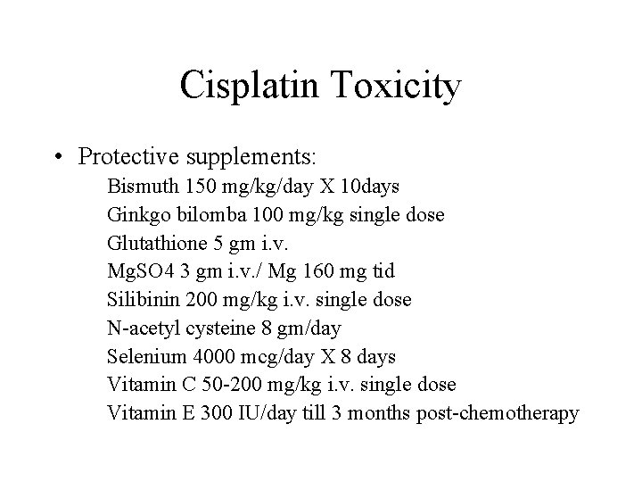 Cisplatin Toxicity • Protective supplements: Bismuth 150 mg/kg/day X 10 days Ginkgo bilomba 100