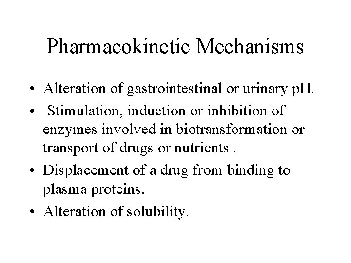 Pharmacokinetic Mechanisms • Alteration of gastrointestinal or urinary p. H. • Stimulation, induction or