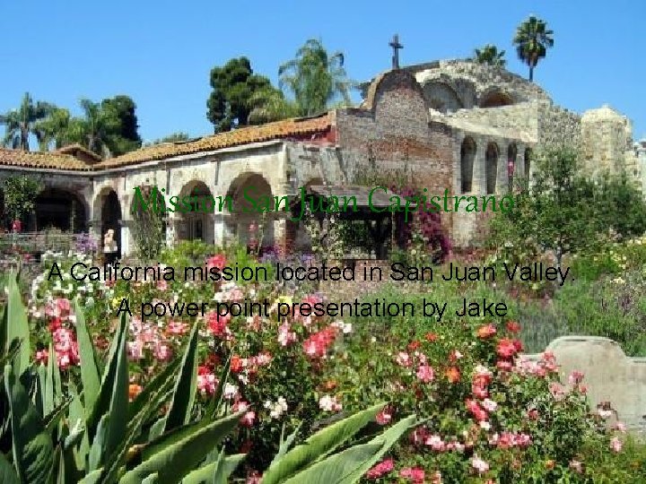 Mission San Juan Capistrano A California mission located in San Juan Valley. A power Mission San Juan Capistrano A California mission located in San Juan Valley. A power