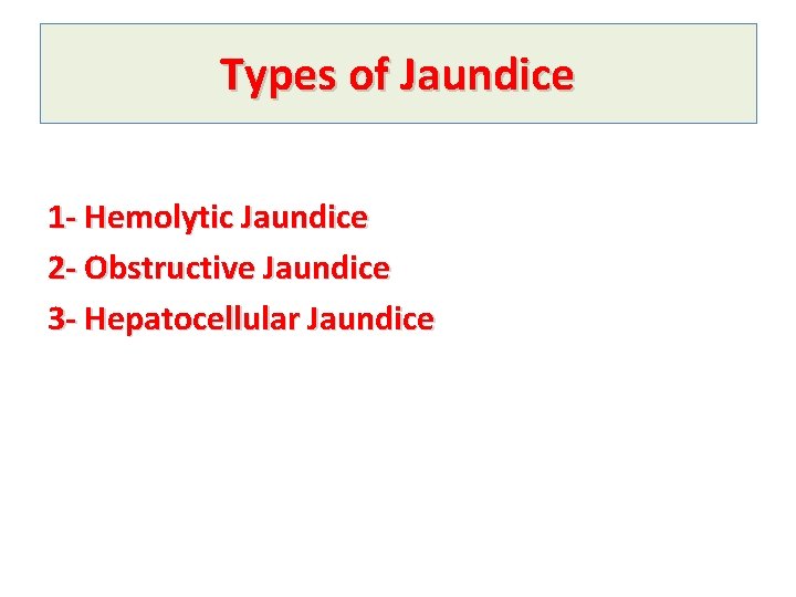 Types of Jaundice 1 - Hemolytic Jaundice 2 - Obstructive Jaundice 3 - Hepatocellular