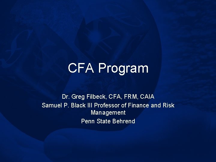 CFA Program Dr. Greg Filbeck, CFA, FRM, CAIA Samuel P. Black III Professor of