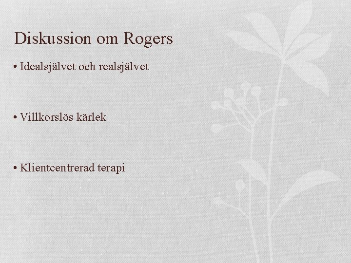 Diskussion om Rogers • Idealsjälvet och realsjälvet • Villkorslös kärlek • Klientcentrerad terapi 