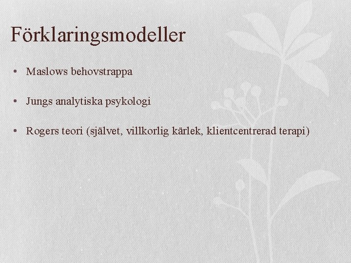 Förklaringsmodeller • Maslows behovstrappa • Jungs analytiska psykologi • Rogers teori (självet, villkorlig kärlek,