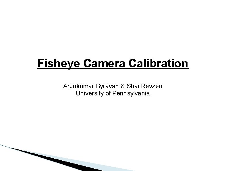 Fisheye Camera Calibration Arunkumar Byravan & Shai Revzen University of Pennsylvania 