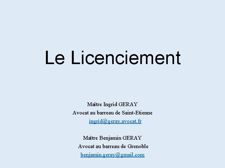 Le Licenciement Maître Ingrid GERAY Avocat au barreau de Saint-Etienne ingrid@geray. avocat. fr Maître