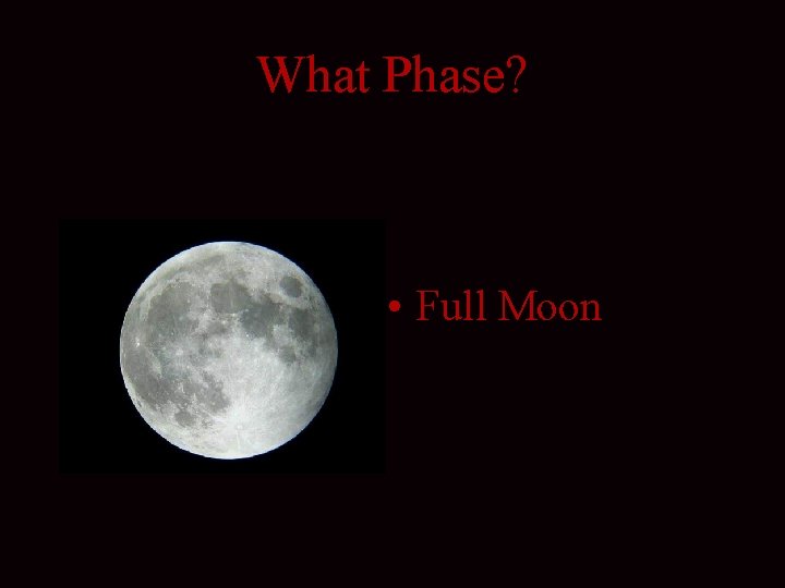 What Phase? • Full Moon 