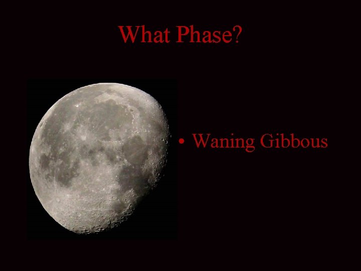 What Phase? • Waning Gibbous 