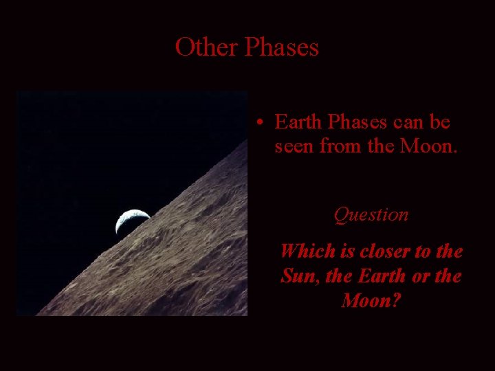 Other Phases • Earth Phases can be seen from the Moon. Question Which is