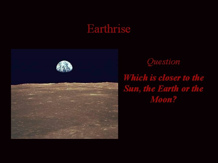 Earthrise Question Which is closer to the Sun, the Earth or the Moon? 