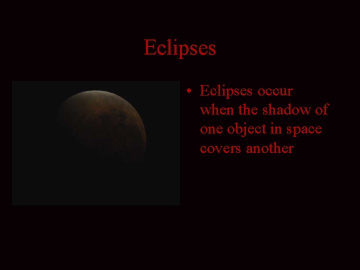 Eclipses • Eclipses occur when the shadow of one object in space covers another