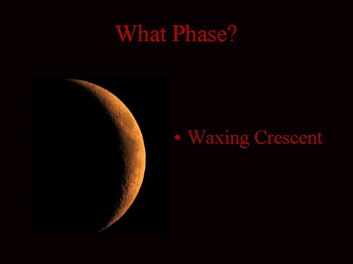 What Phase? • Waxing Crescent 