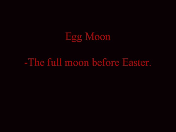 Egg Moon -The full moon before Easter. 