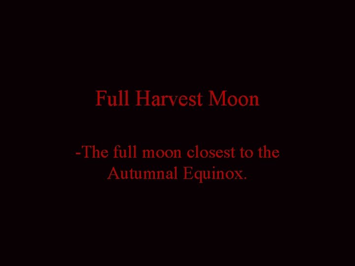 Full Harvest Moon -The full moon closest to the Autumnal Equinox. 