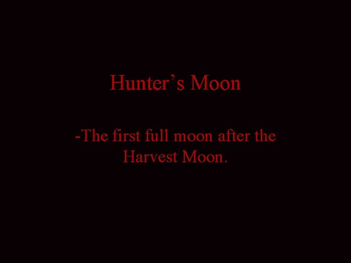 Hunter’s Moon -The first full moon after the Harvest Moon. 