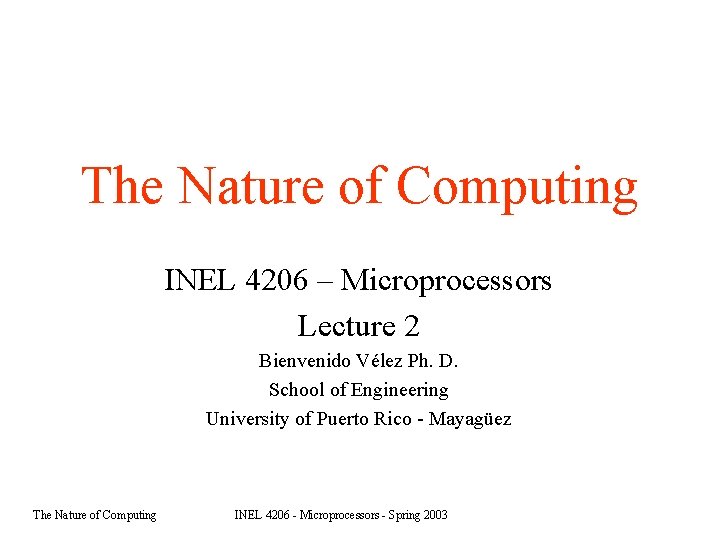 The Nature of Computing INEL 4206 – Microprocessors Lecture 2 Bienvenido Vélez Ph. D.