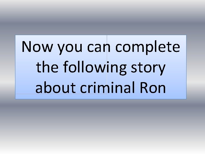 Now you can complete the following story about criminal Ron 