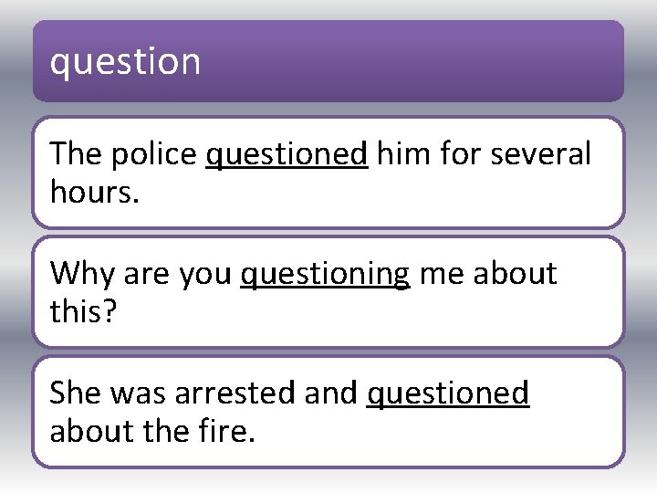 question The police questioned him for several hours. Why are you questioning me about