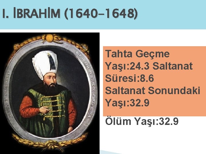 I. İBRAHİM (1640 -1648) Tahta Geçme Yaşı: 24. 3 Saltanat Süresi: 8. 6 Saltanat