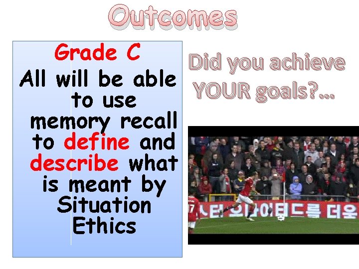 Outcomes Grade C Did you achieve All will be able YOUR goals? … to
