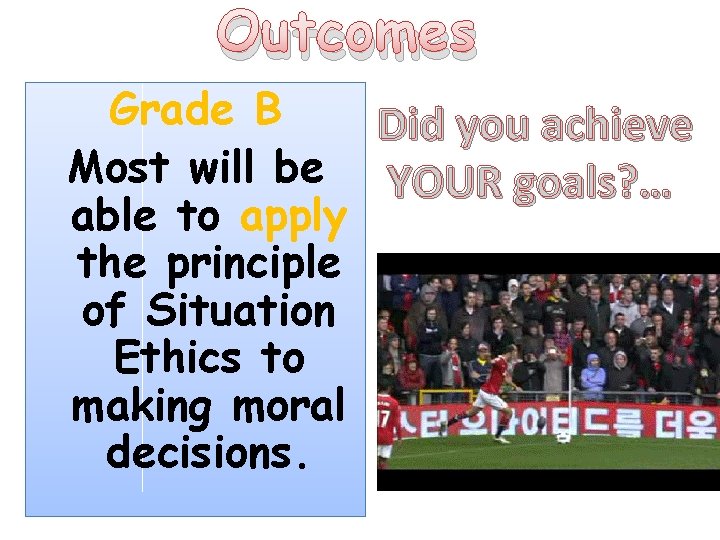 Outcomes Grade B Did you achieve Most will be YOUR goals? … able to