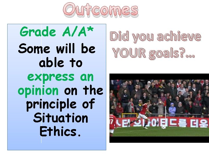 Outcomes Grade A/A* Did you achieve Some will be YOUR goals? … able to