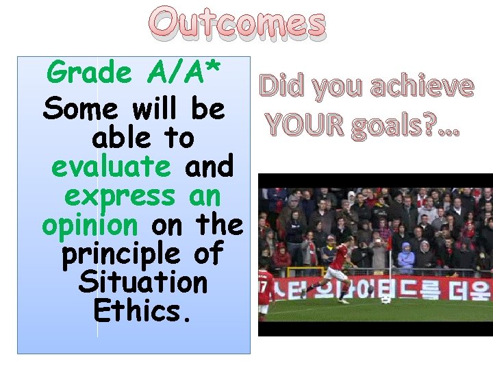 Outcomes Grade A/A* Did you achieve Some will be YOUR goals? … able to