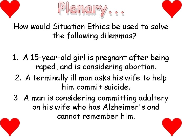 Plenary. . . How would Situation Ethics be used to solve the following dilemmas?