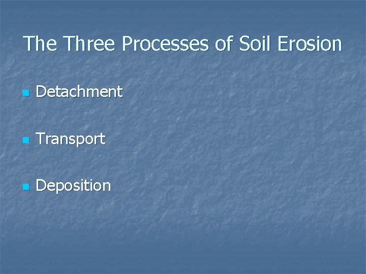 The Three Processes of Soil Erosion n Detachment n Transport n Deposition 