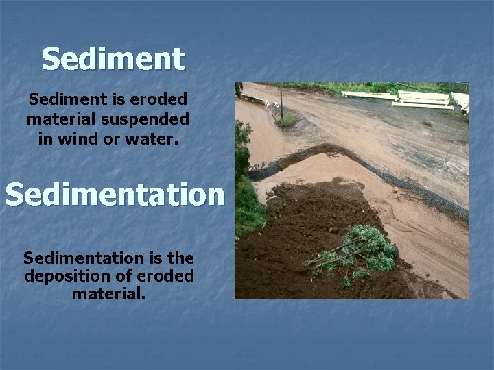 Sediment is eroded material suspended in wind or water. Sedimentation is the deposition of