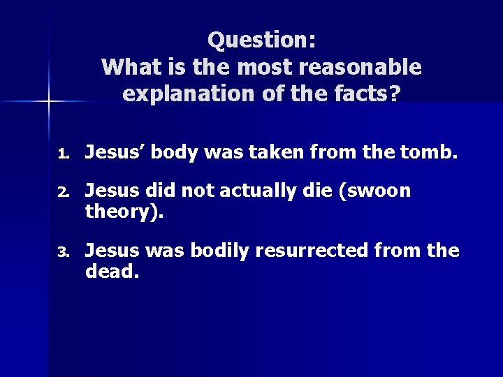 Question: What is the most reasonable explanation of the facts? 1. Jesus’ body was Question: What is the most reasonable explanation of the facts? 1. Jesus’ body was